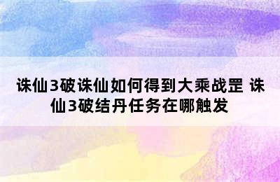 诛仙3破诛仙如何得到大乘战罡 诛仙3破结丹任务在哪触发